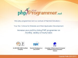 Your No.1 choice for Website and Web Application Development
Increase your profit by hiring PHP programmer on
monthly, weekly or hourly basis
Hire-php-programmer.net is a venture of Karmick Solutions –
 