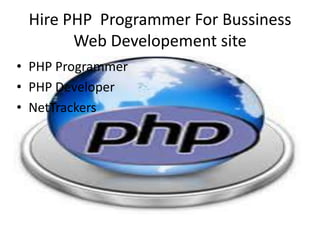 Hire PHP Programmer For Bussiness
       Web Developement site
• PHP Programmer
• PHP Developer
• NetTrackers
 