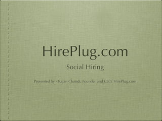 HirePlug.com
                  Social Hiring

Presented by - Rajan Chandi, Founder and CEO, HirePlug.com
 