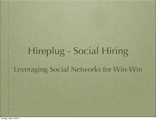 Hireplug - Social Hiring
               Leveraging Social Networks for Win-Win




Sunday, April 4, 2010
 