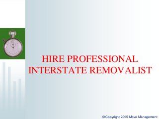 HIRE PROFESSIONAL
INTERSTATE REMOVALIST
© Copyright 2015 Move Management
 