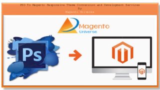PSD To Magento Responsive Theme Conversion and Development Services
By
Magento Universe
 