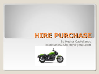 HIRE PURCHASEHIRE PURCHASE
By Hector Castellanos
castellanos72.hector@gmail.com
 