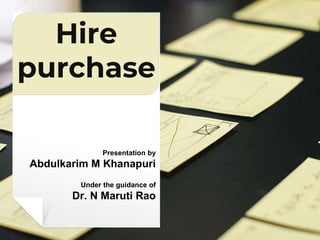 Hire
purchase
Presentation by
Abdulkarim M Khanapuri
Under the guidance of
Dr. N Maruti Rao
 