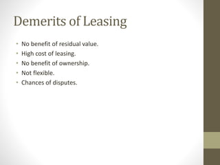 Demerits of Leasing
• No benefit of residual value.
• High cost of leasing.
• No benefit of ownership.
• Not flexible.
• Chances of disputes.
 