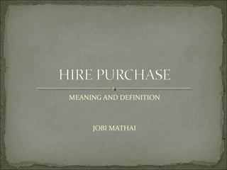MEANING AND DEFINITION



     JOBI MATHAI
 