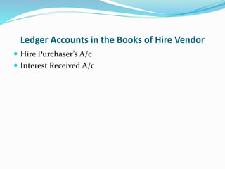 Ledger Accounts in the Books of Hire Vendor
 Hire Purchaser’s A/c
 Interest Received A/c
 