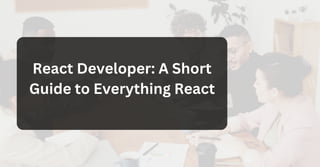 React Developer: A Short
Guide to Everything React
 