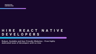 H I R E R E A C T N A T I V E
D E V E L O P E R S
Robust, Scalable and User Friendly Websites - From highly
dedicated team of developers with no time
WHITELOTUS
CORPORATION
 