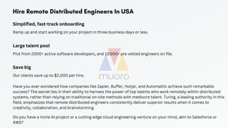 Hire Remote Distributed Engineers In USA
Simplified, fast-track onboarding
Ramp up and start working on your project in three business days or less.
Large talent pool
Pick from 2000+ active software developers, and 10000+ pre vetted engineers on file.
Save big
Our clients save up to $2,000 per hire.
Have you ever wondered how companies like Zapier, Buffer, Hotjar, and Automattic achieve such remarkable
success? The secret lies in their ability to harness the power of top talents who work remotely within distributed
systems, rather than relying on traditional on-site methods with mediocre talent. Turing, a leading authority in this
field, emphasizes that remote distributed engineers consistently deliver superior results when it comes to
creativity, collaboration, and brainstorming.
Do you have a niche AI project or a cutting-edge cloud engineering venture on your mind, akin to Salesforce or
AWS?
 