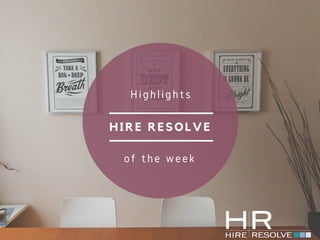 HIRE RESOLVE
Highlights
of the week
 