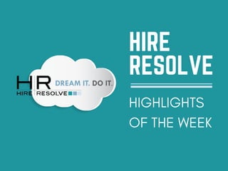 HIRE
RESOLVE
HIGHLIGHTS
OF THE WEEK
 