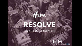 Hire Resolve Highlights of the Week