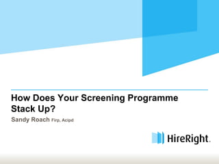 How Does Your Screening Programme
Stack Up?
Sandy Roach Firp, Acipd
 