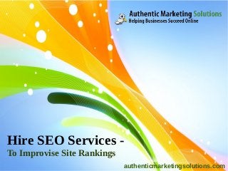 Hire SEO Services -
To Improvise Site Rankings
                             authenticmarketingsolutions.com
 