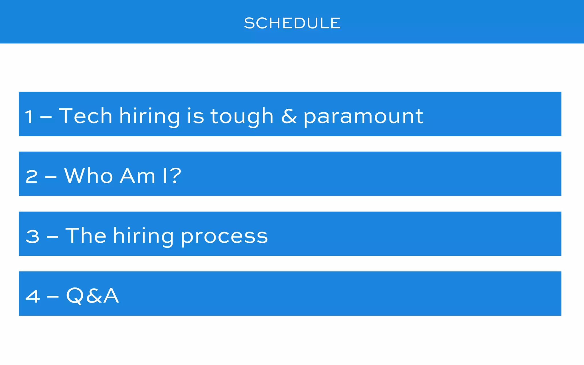 SCHEDULE
1 – Tech hiring is tough & paramount
2 – Who Am I?
4 – Q&A
3 – The hiring process
 