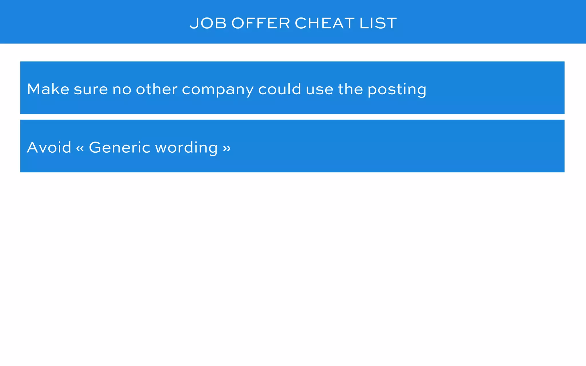 JOB OFFER CHEAT LIST
Avoid « Generic wording »
Make sure no other company could use the posting
 