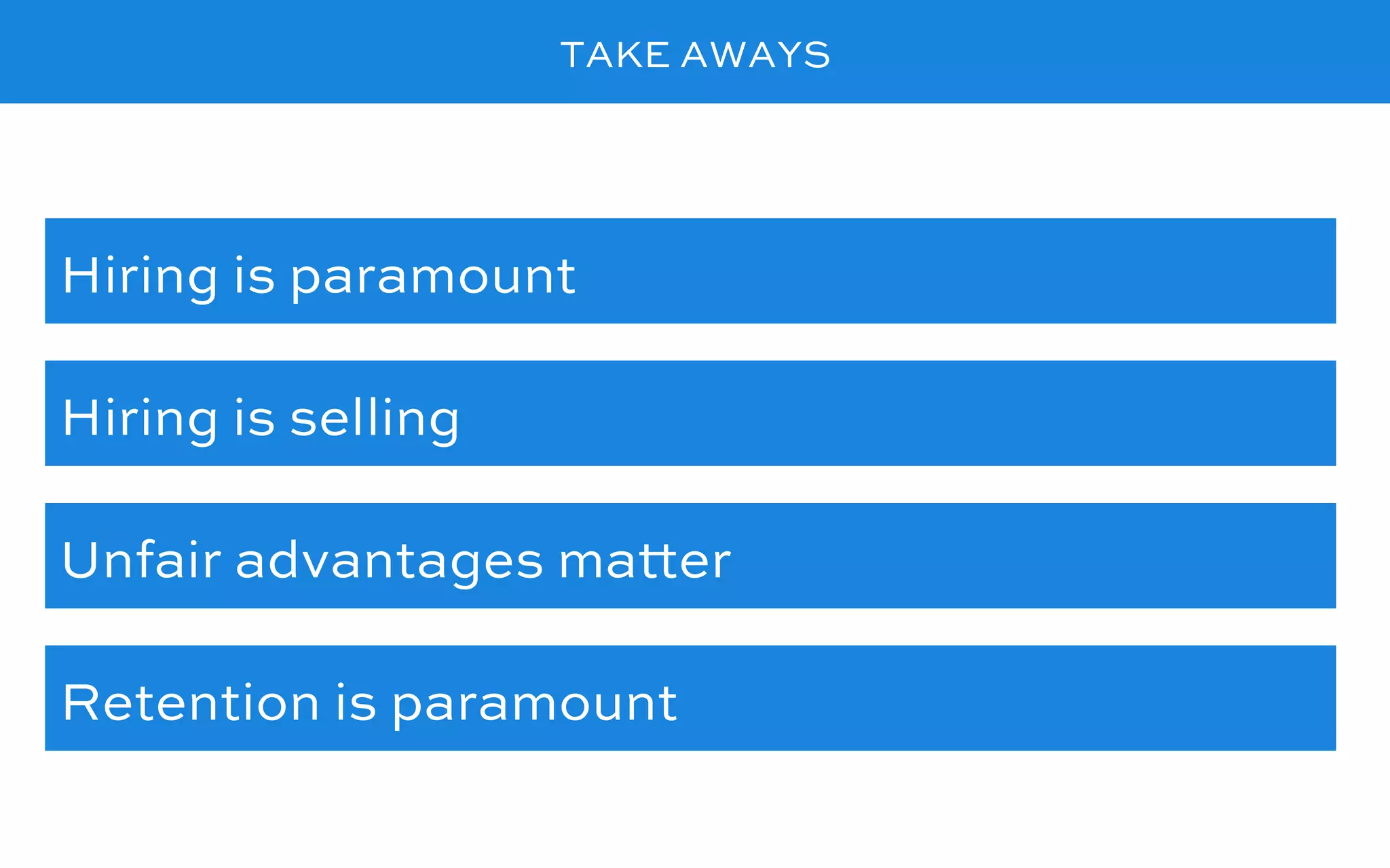 TAKE AWAYS
Hiring is paramount
Hiring is selling
Retention is paramount
Unfair advantages matter
 