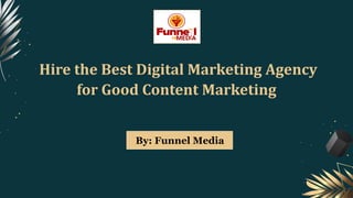 Hire the Best Digital Marketing Agency
for Good Content Marketing
By: Funnel Media
 