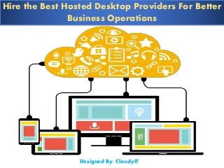 Hire the Best Hosted Desktop Providers For Better
Business Operations
Designed By: CloudyIT
 