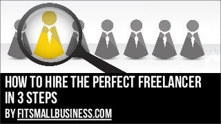 how to hire the perfect freelancer
in 3 steps
by FitSmallBusiness.com
 
