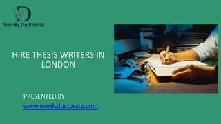 HIRE THESIS WRITERS IN
LONDON
PRESENTED BY
www.wordsdoctorate.com
 