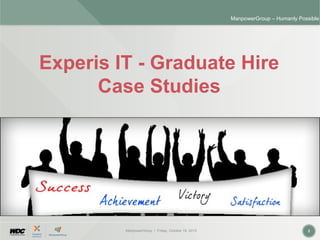 ManpowerGroup | Friday, October 16, 2015 2
ManpowerGroup – Humanly Possible
Experis IT - Graduate Hire
Case Studies
 