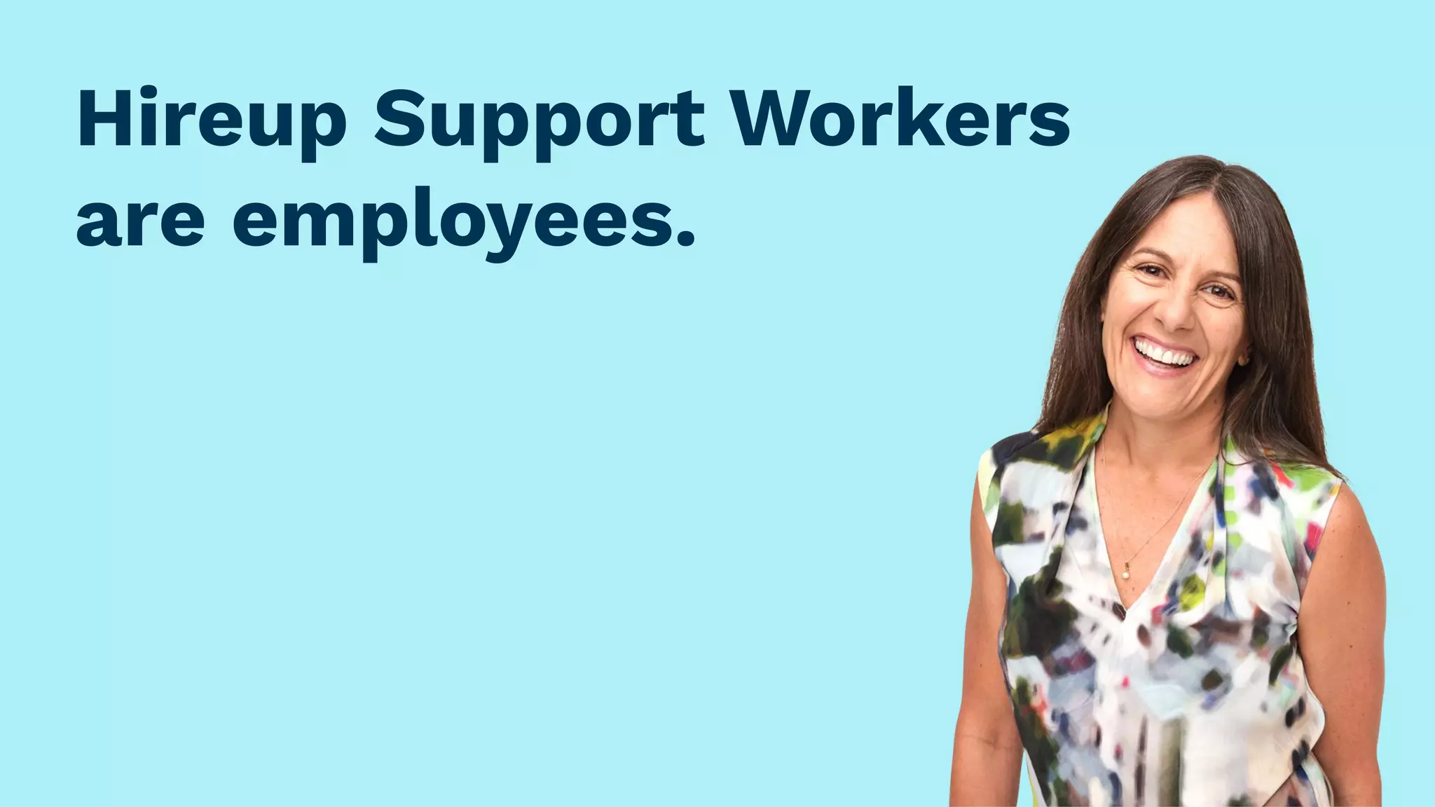 Hireup Support Workers
are employees.
 