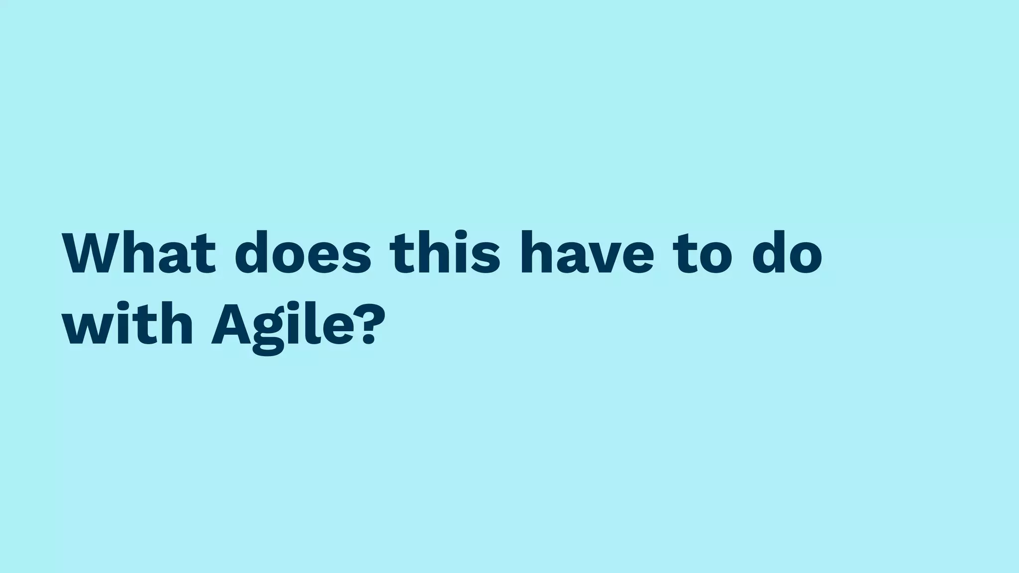 What does this have to do
with Agile?
 