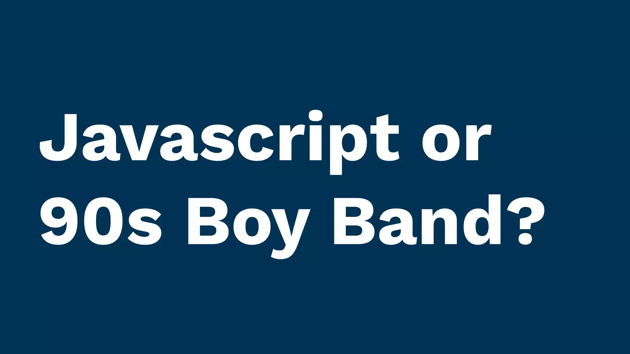 Javascript or
90s Boy Band?
 