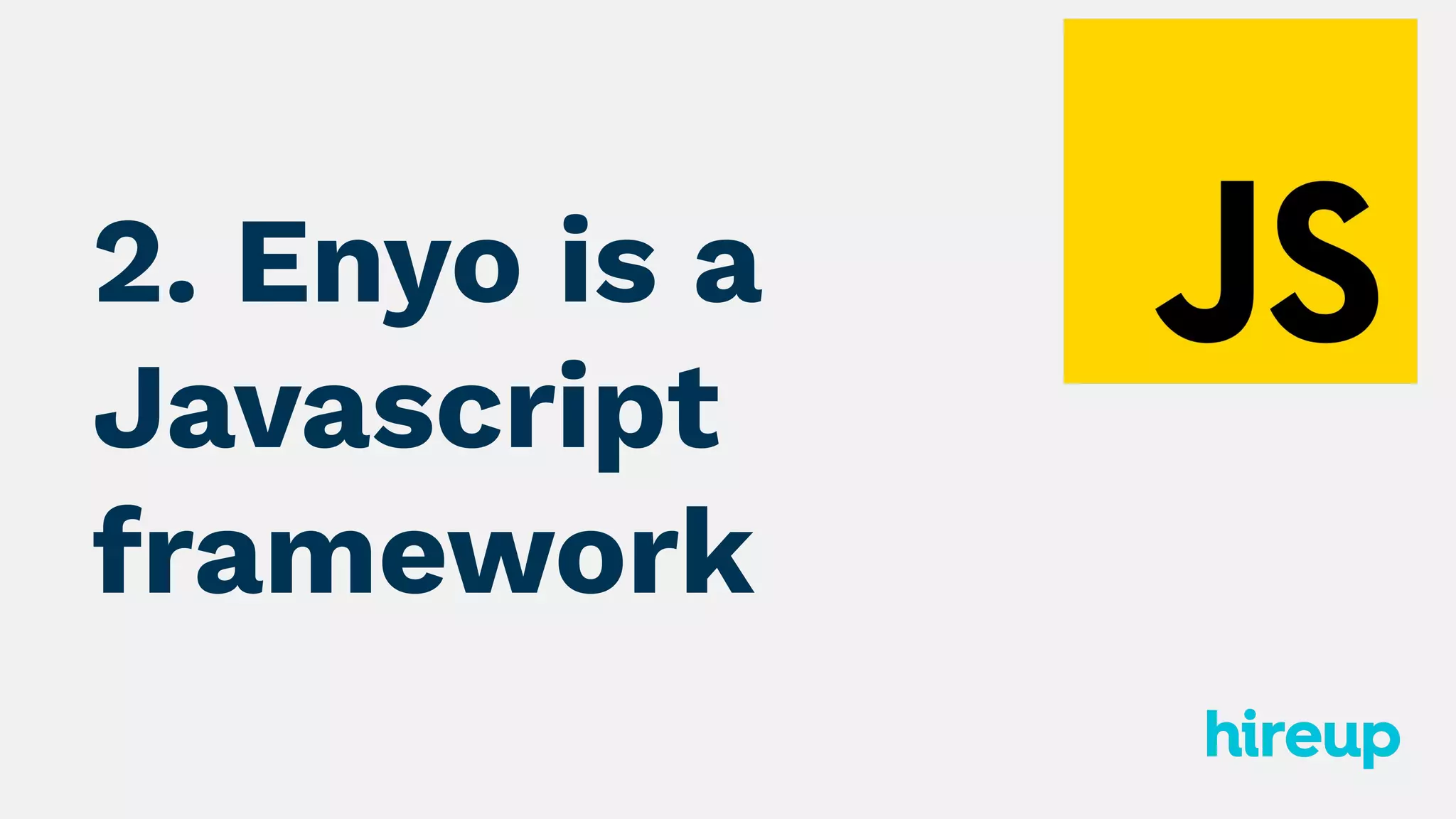 2. Enyo is a
Javascript
framework
 