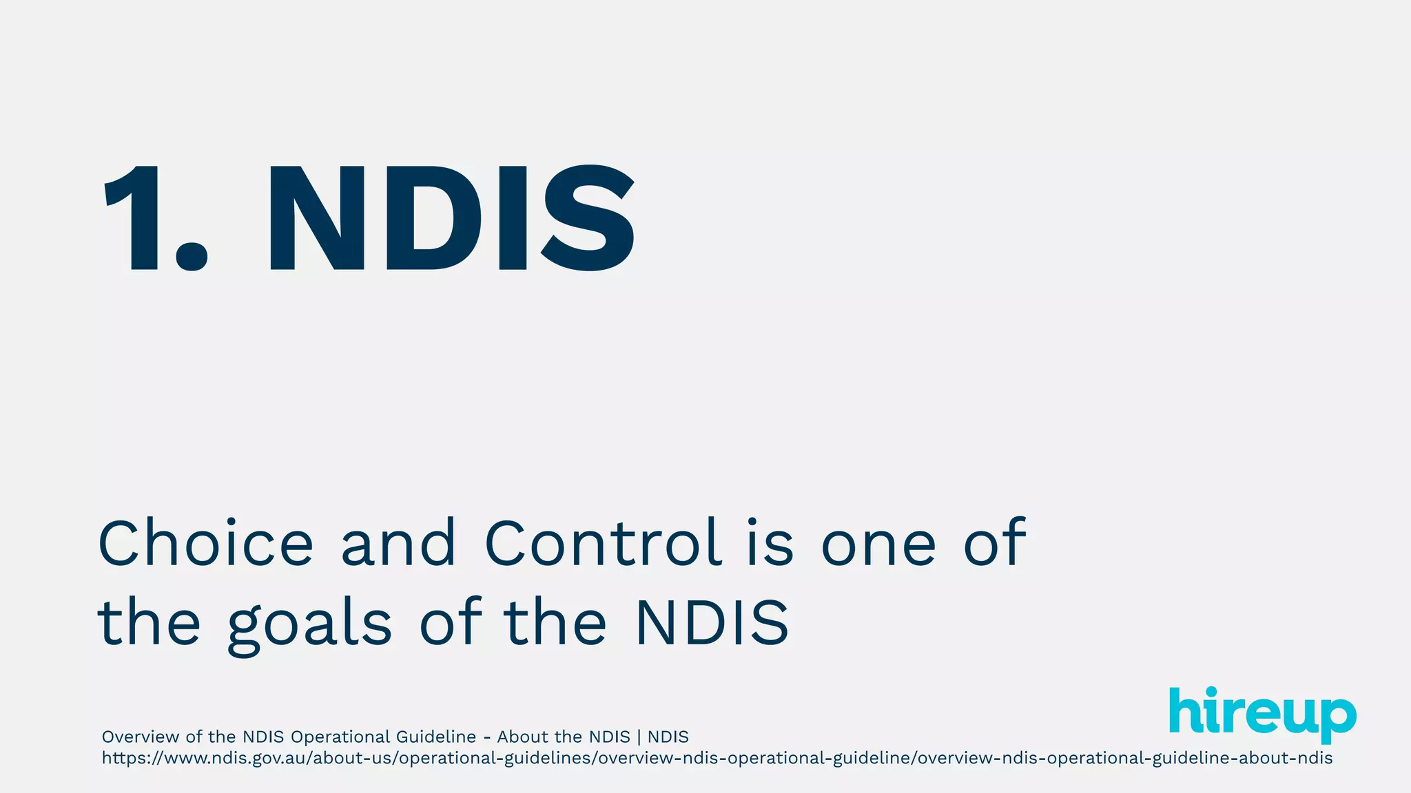 Choice and Control is one of
the goals of the NDIS
Overview of the NDIS Operational Guideline - About the NDIS | NDIS
https://www.ndis.gov.au/about-us/operational-guidelines/overview-ndis-operational-guideline/overview-ndis-operational-guideline-about-ndis
1. NDIS
 