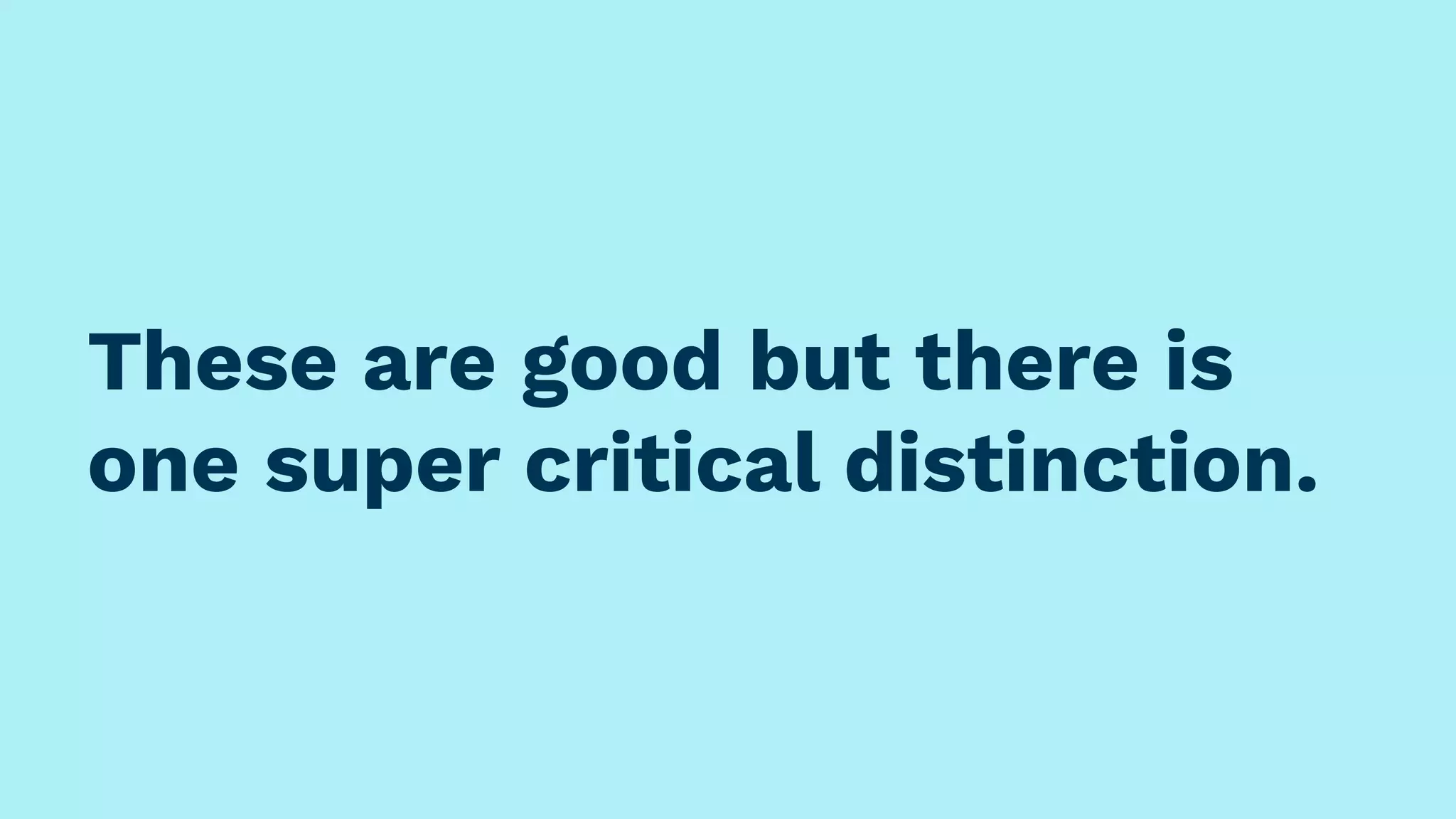 These are good but there is
one super critical distinction.
 