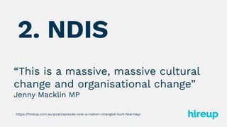 “This is a massive, massive cultural
change and organisational change”
Jenny Macklin MP
2. NDIS
https://hireup.com.au/post...
