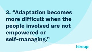3. “Adaptation becomes
more difficult when the
people involved are not
empowered or
self-managing.”
 