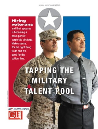 PHOTOS BY LIESL MARELLI / IMAGEBRIEF 
SPECIAL ADVERTISING SECTION 
Hiring 
veterans 
and their spouses 
is becoming a 
basic part of 
corporate strategy. 
Makes sense. 
It’s the right thing 
to do and it’s 
good for the 
bottom line. 
TAPPING THE 
MILITARY 
TALENT POOL 
 