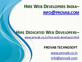HIRE WEB DEVELOPERS INDIA–
INFO@PROVAB.COM
PROVAB TECHNOSOFT
www.provab.co.in
info@provab.com
HIRE DEDICATED WEB DEVELOPERS–
www.provab.co.in/hire-web-developer.html
 