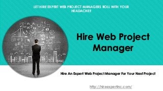 Hire Web Project
Manager
Hire An Expert Web Project Manager For Your Next Project
http://hireexpertinc.com/
LET HIRE EXPERT WEB PROJECT MANAGERS ROLL WITH YOUR
HEADACHE!!
 