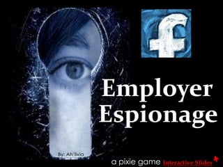 Employer
               Espionage
By: Ah’livia
               a pixie game Interactive Slides
 