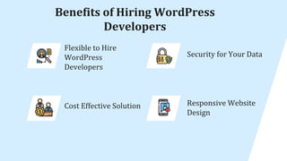 Flexible to Hire
WordPress
Developers
Benefits of Hiring WordPress
Developers
Cost Effective Solution
Security for Your Data
Responsive Website
Design
 