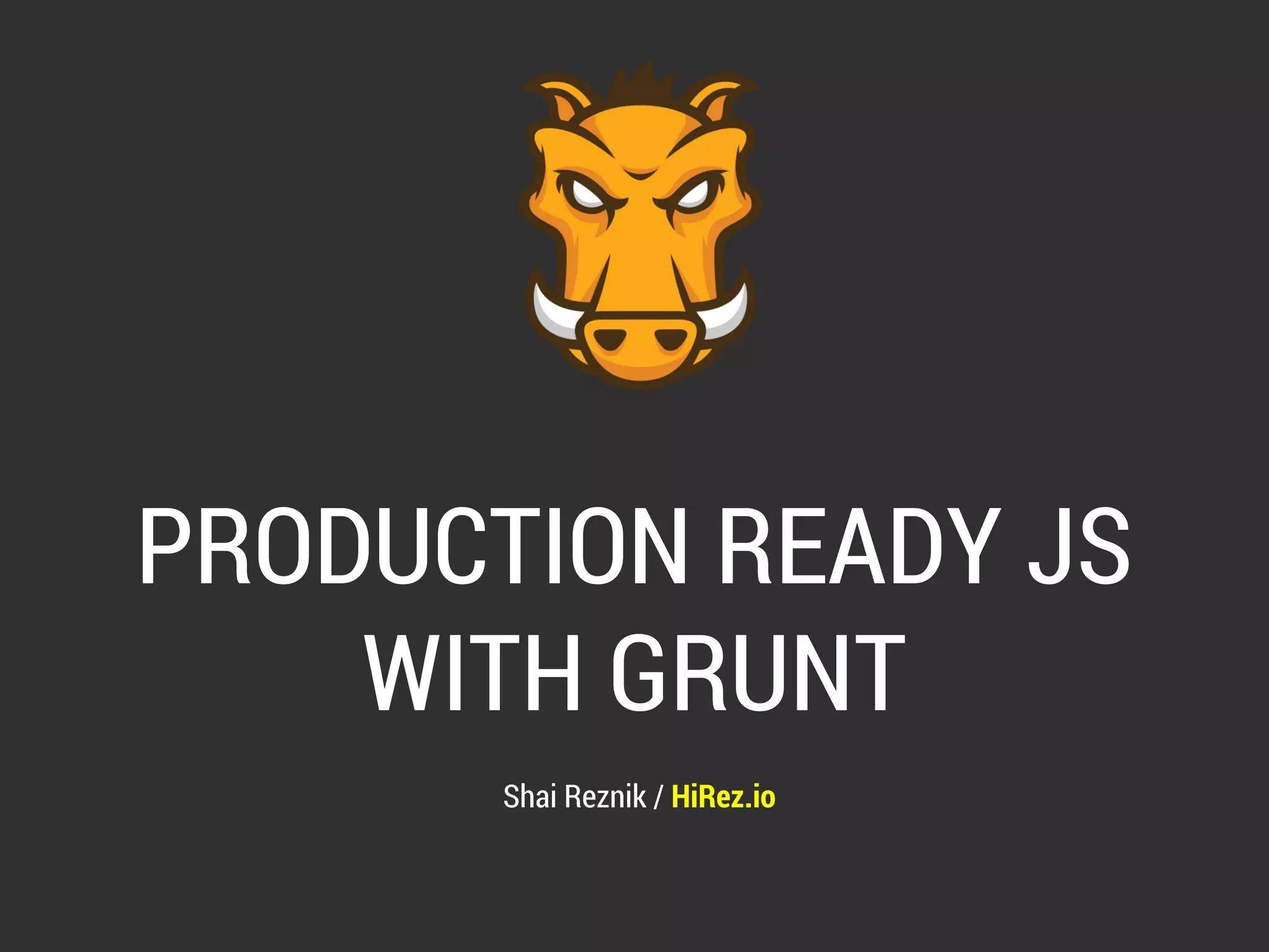 PRODUCTION READY JS 
WITH GRUNT 
Shai Reznik / HiRez.io 
 