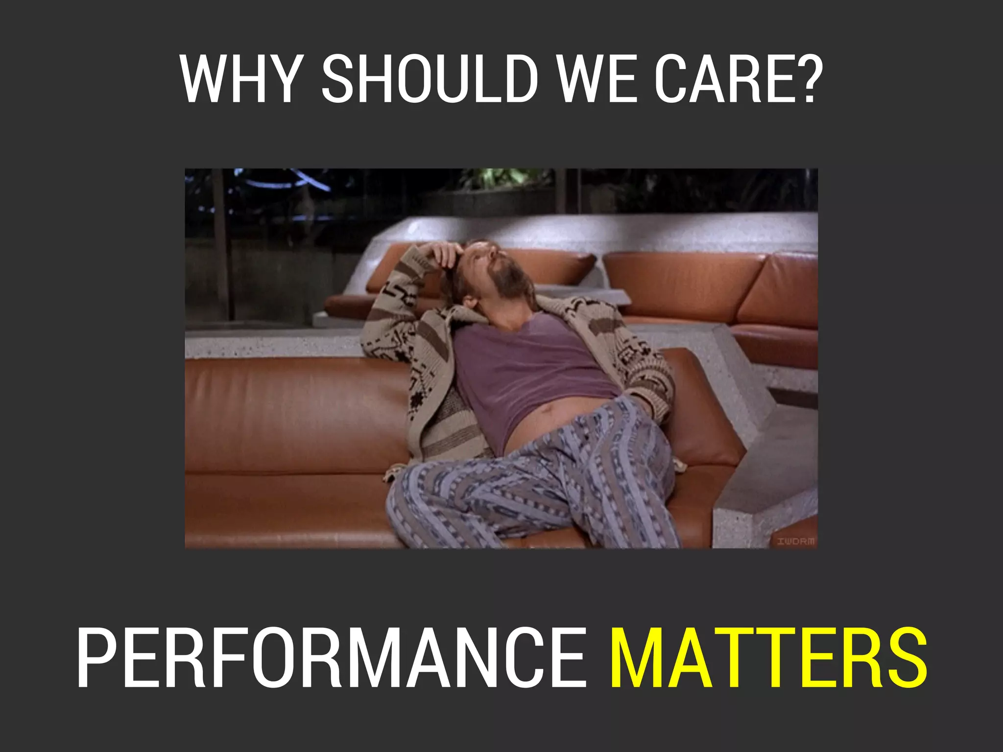 WHY SHOULD WE CARE? 
PERFORMANCE MATTERS 
 