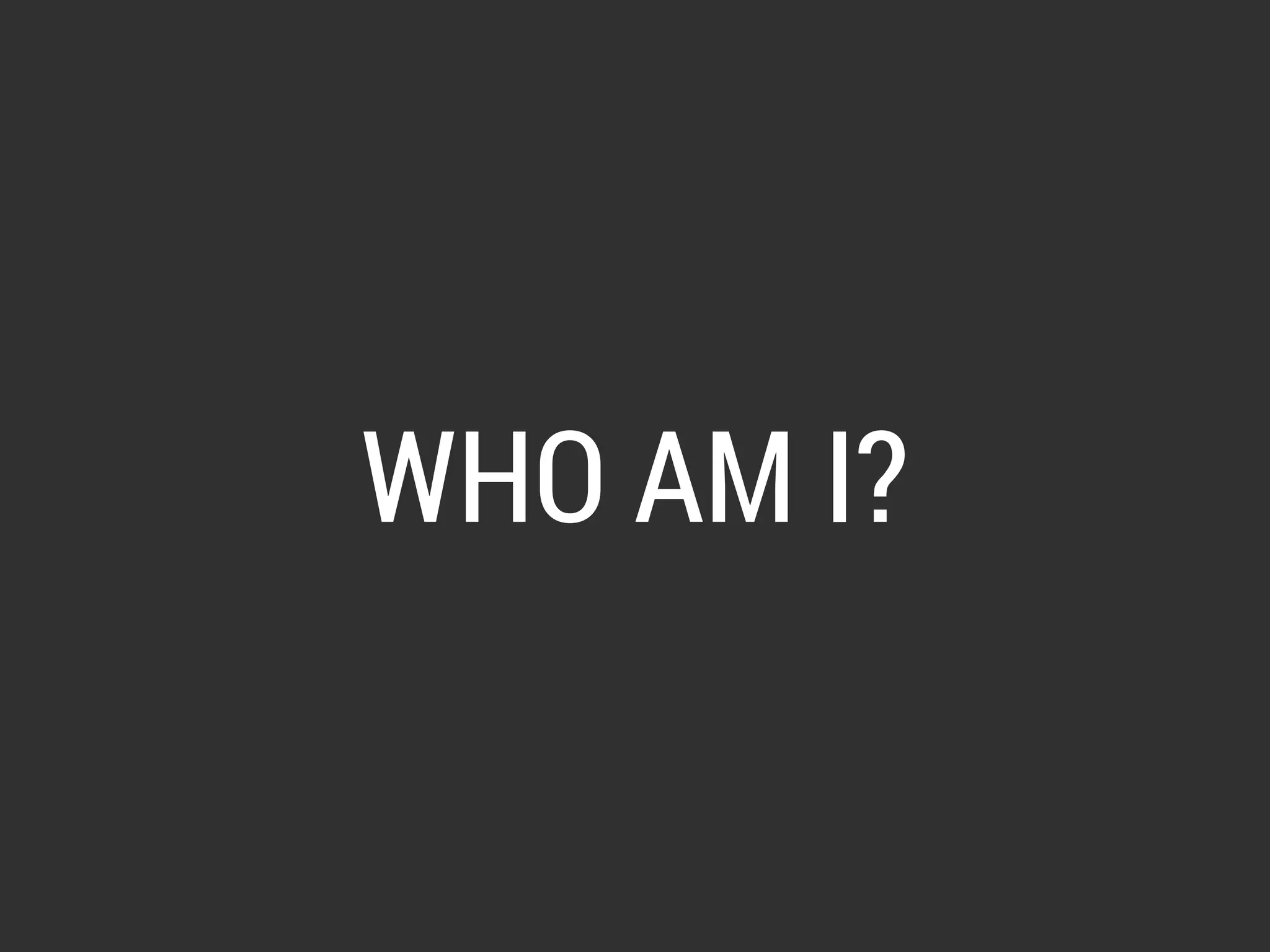 WHO AM I? 
 