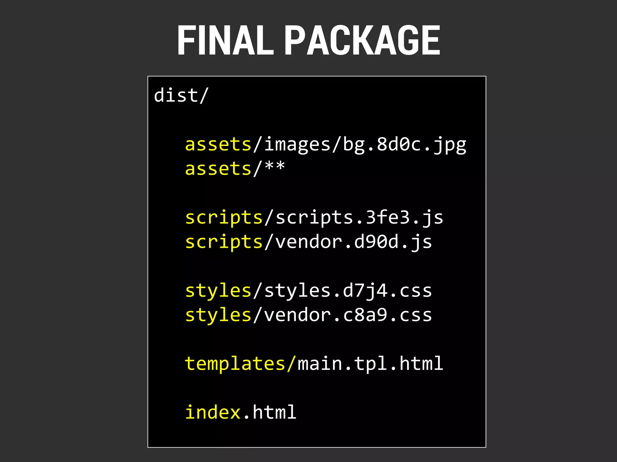 FINAL PACKAGE 
dist/ 
assets/images/bg.8d0c.jpg 
assets/** 
scripts/scripts.3fe3.js 
scripts/vendor.d90d.js 
styles/styles.d7j4.css 
styles/vendor.c8a9.css 
templates/main.tpl.html 
index.html 
 