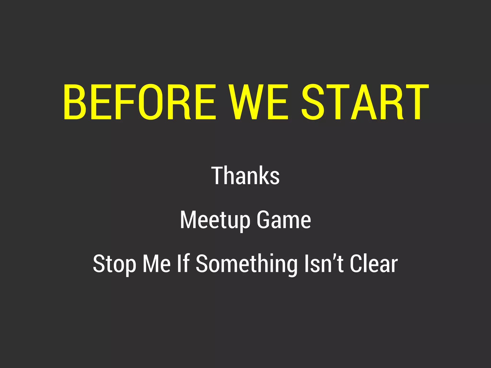 BEFORE WE START 
Thanks 
Meetup Game 
Stop Me If Something Isn’t Clear 
 