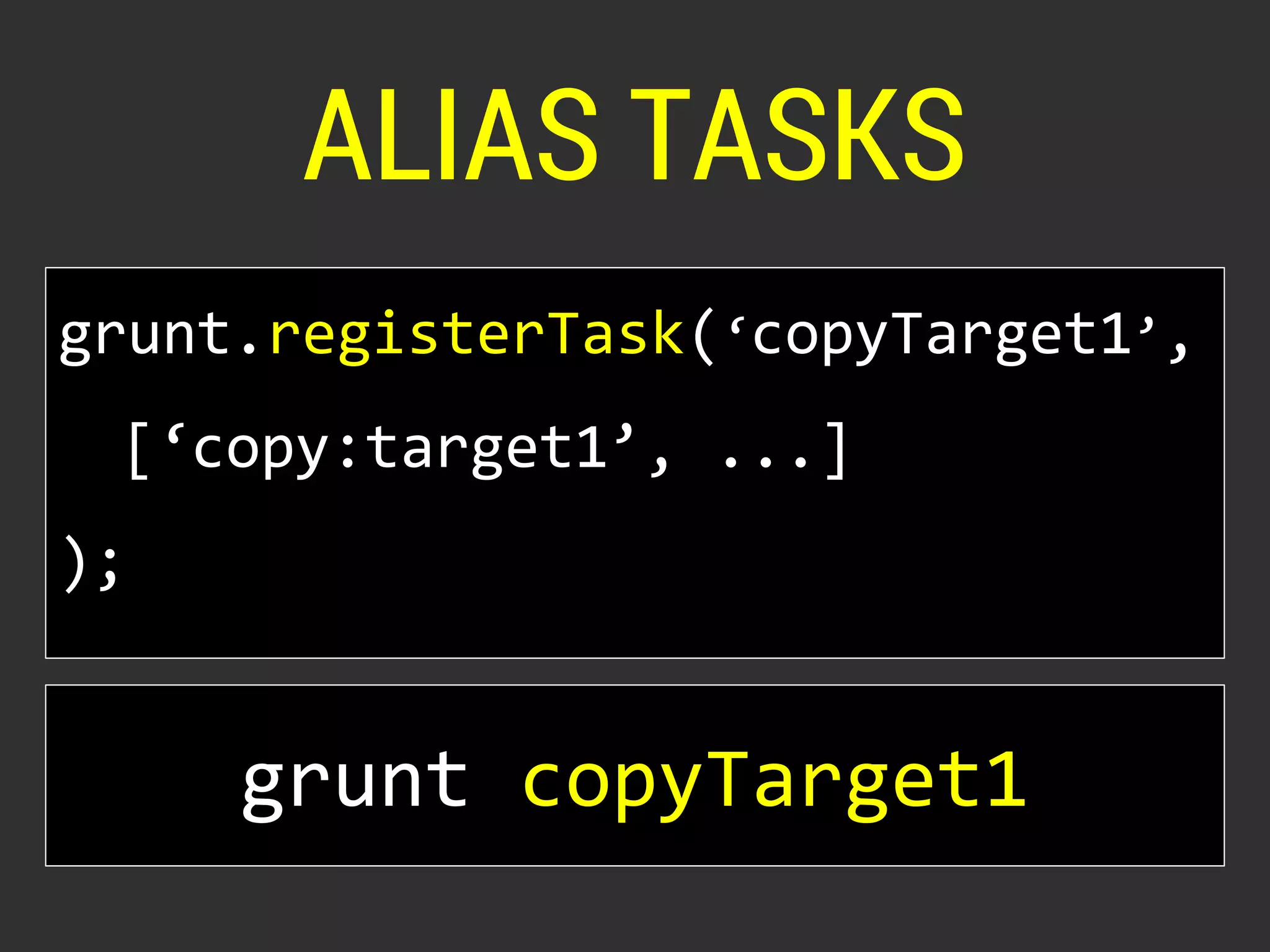 ALIAS TASKS 
grunt.registerTask(‘copyTarget1’, 
[‘copy:target1’, ...] 
); 
grunt copyTarget1 
 