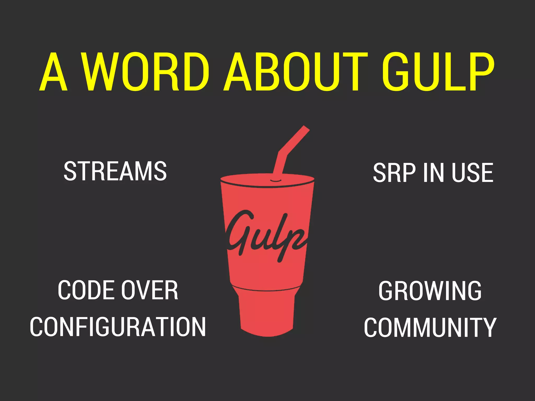 A WORD ABOUT GULP 
STREAMS 
CODE OVER 
CONFIGURATION 
SRP IN USE 
GROWING 
COMMUNITY 
 