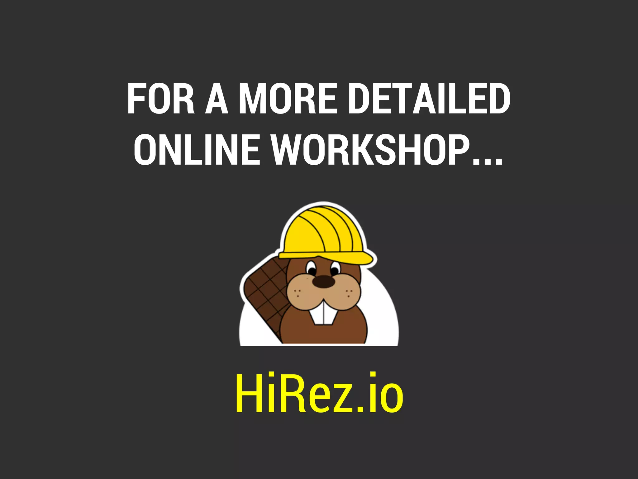 FOR A MORE DETAILED 
ONLINE WORKSHOP... 
HiRez.io 
 