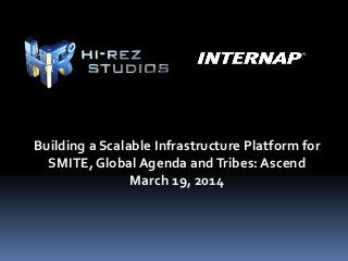 Building a Scalable Infrastructure Platform for
SMITE, Global Agenda andTribes: Ascend
March 19, 2014
 