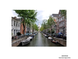 AMSTERDAM
Kanal asko dagoz bertan.
 